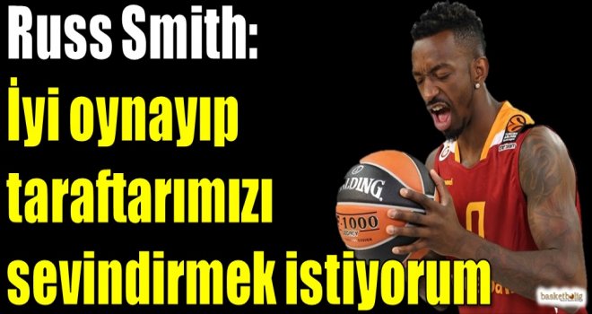 Russ Smith: İyi oynayıp taraftarımızı sevindirmek istiyorum
