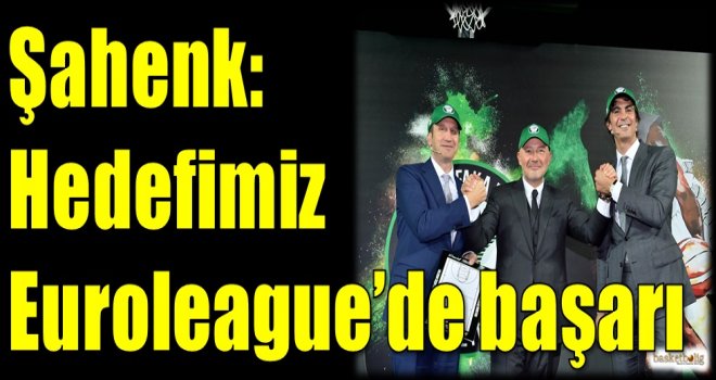 Şahenk: Hedefimiz Euroleague'de başarı