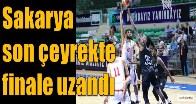 Sakarya son çeyrekte finale uzandı