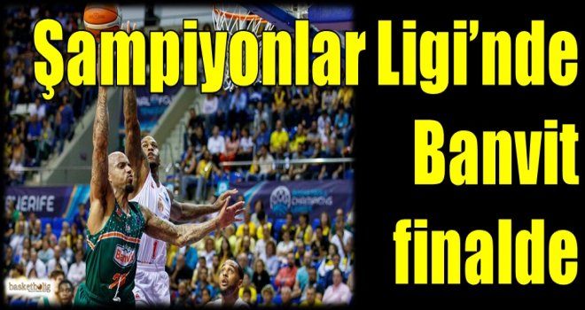 Şampiyonlar Ligi'nde Banvit finalde...