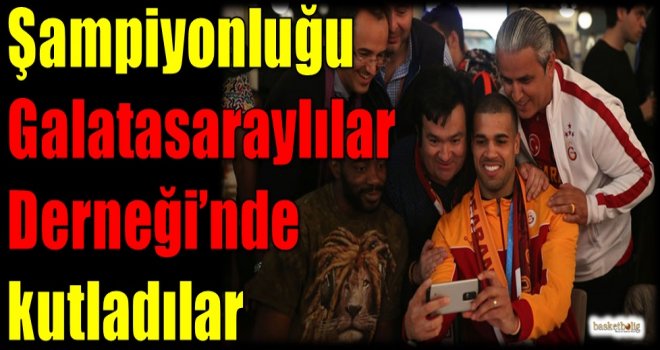 Şampiyonluğu Galatasaraylılar Derneği'nde kutladılar