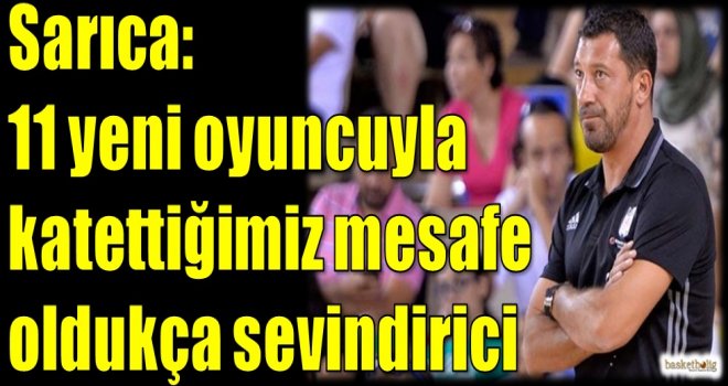 Sarıca: 11 yeni oyuncuyla katettiğimiz mesafe oldukça sevindirici