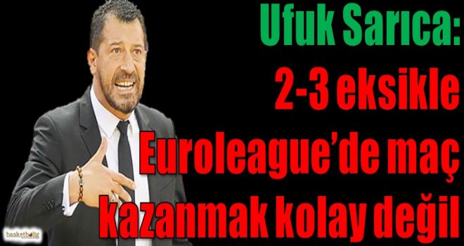 Sarıca: 2-3 eksikle Euroleague'de maç kazanmak kolay değil