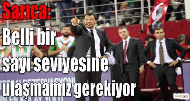 Sarıca: Belli bir sayı seviyesine ulaşmamız gerekiyor