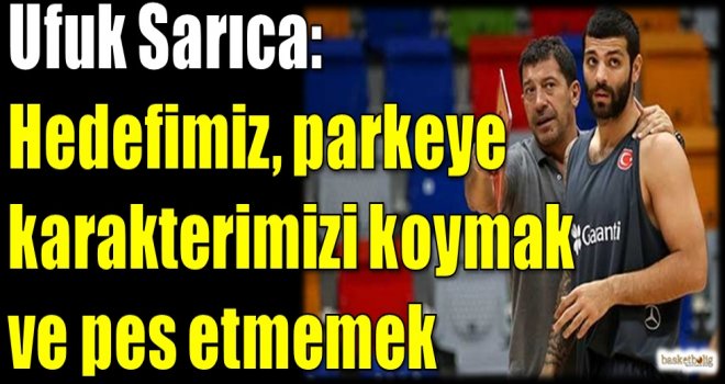 Sarıca: Hedefimiz parkeye karakterimizi koymak ve pes etmemek