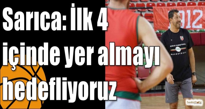 Sarıca: İlk 4 içinde yer almayı hedefliyoruz
