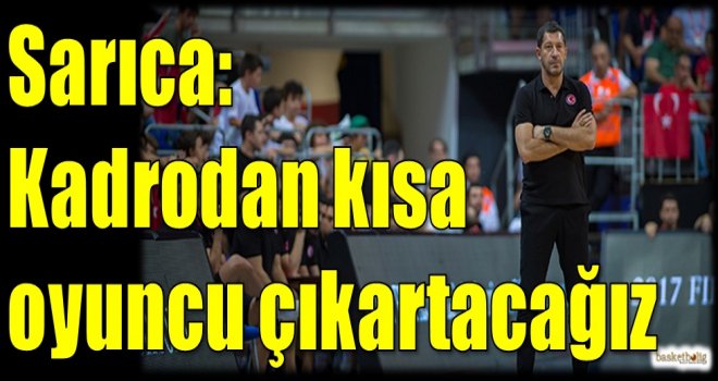 Sarıca: Kadrodan kısa oyuncu çıkartacağız
