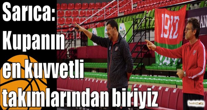 Sarıca: Kupanın en kuvvetli takımlarından biriyiz