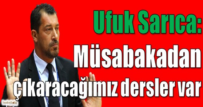Sarıca: Müsabakadan çıkaracağımız dersler var