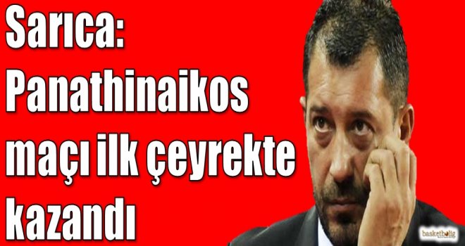 Sarıca: Panathinaikos maçı ilk çeyrekte kazandı