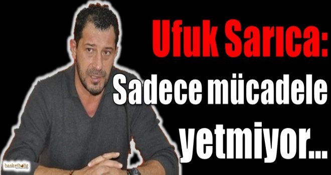 Sarıca: Sadece mücadele yetmiyor....