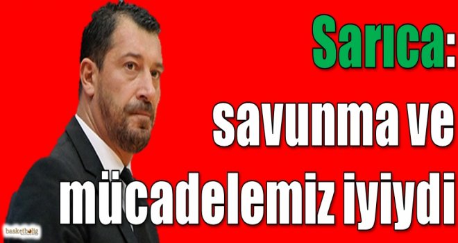 Sarıca: Savunma ve mücadelemiz iyiydi