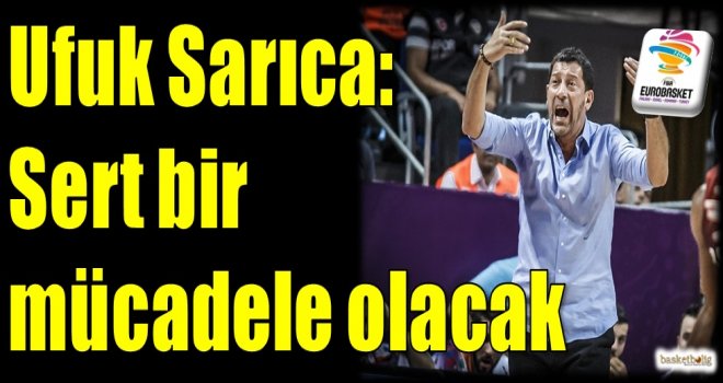 Sarıca: Sert bir mücadele olacak...