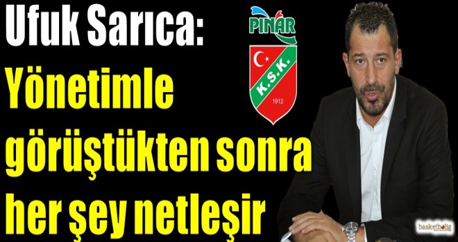 Sarıca: Yönetimle görüştükten sonra her şey netleşir