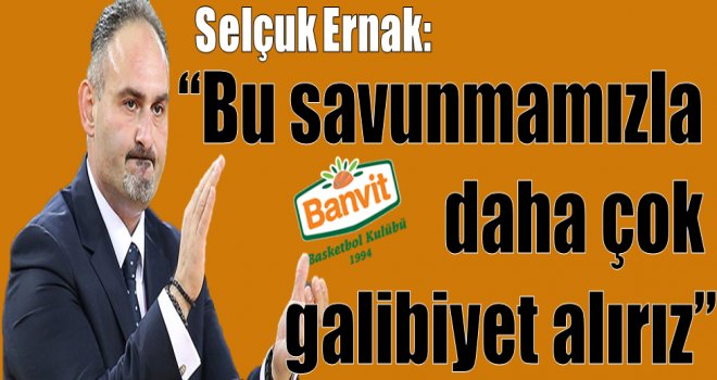 Selçuk Ernak:''Bu savunmamızla daha çok galibiyet alırız''