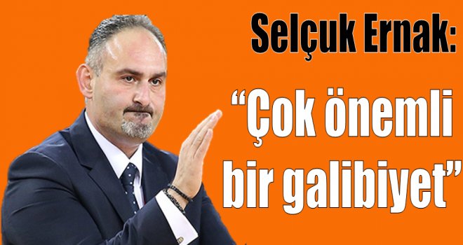 Selçuk Ernak:''Çok önemli bir galibiyet aldık''