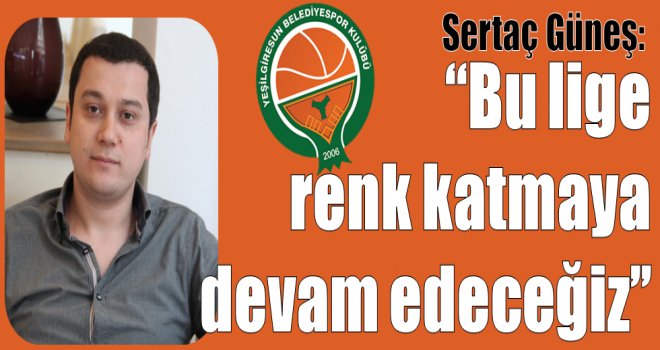 Sertaç Güneş:''Bu lige  renk katmaya  devam edeceğiz''