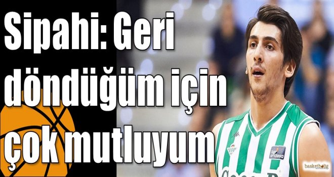 Sipahi: Geri döndüğüm için çok mutluyum