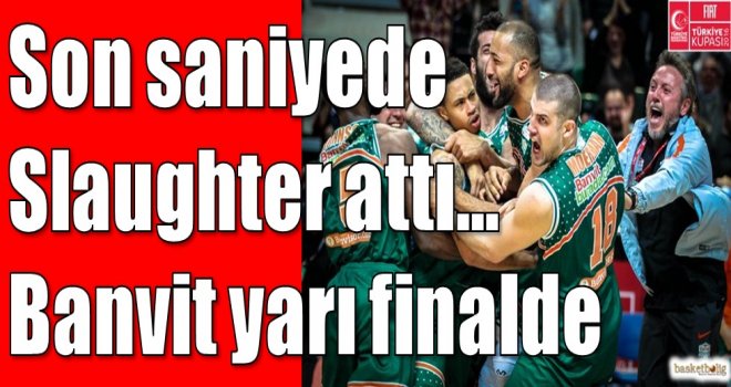 Son saniyede Slaughter attı... Banvit yarı finalde 