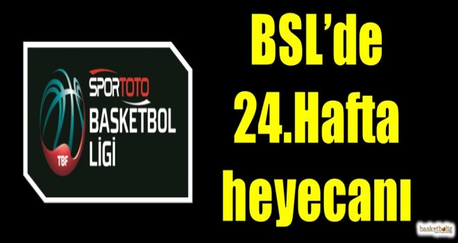 Spor Toto Basketbol Ligi'nde 24.hafta heyecanı 