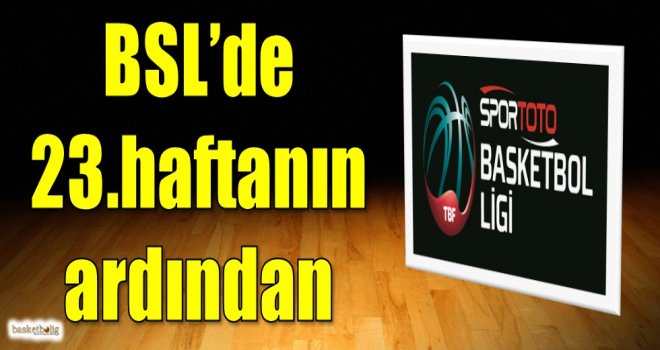 Spor Toto Basketbol Süper Ligi'nde 23.haftanın ardından