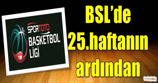 Spor Toto Basketbol Süper Ligi'nde 25.haftanın ardından