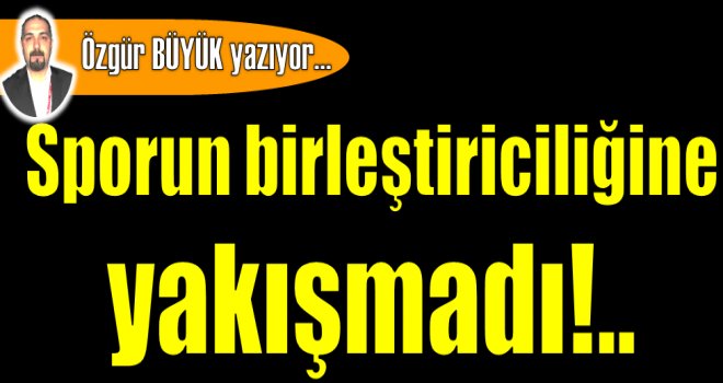 Sporun birleştiriciliğine yakışmadı