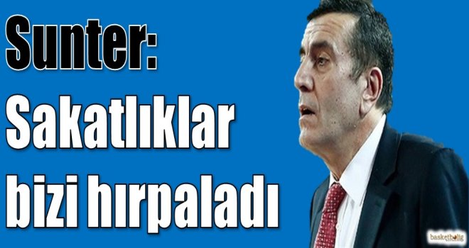 Sunter: Sakatlıklar bizi hırpaladı