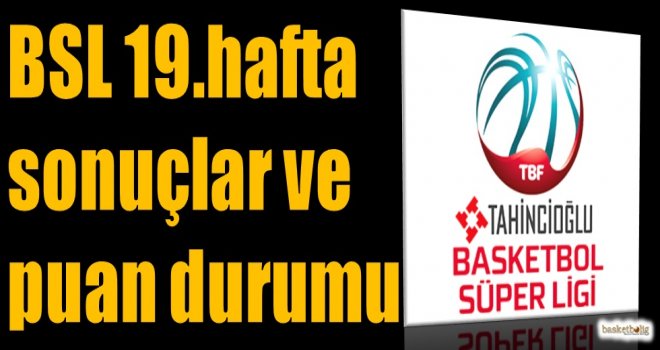 Tahincioğlu Basketbol Süper Ligi 19.hafta sonuçlar ve puan durumu