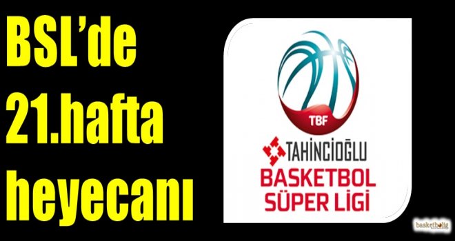 Tahincioğlu Basketbol Süper Ligi'nde 21.hafta heyecanı