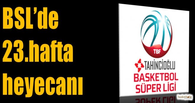Tahincioğlu Basketbol Süper Ligi'nde 23.hafta heyecanı