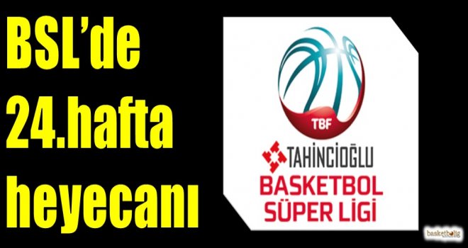 Tahincioğlu Basketbol Süper Ligi'nde 24.hafta heyecanı