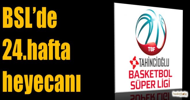 Tahincioğlu Basketbol Süper Ligi'nde 24.hafta heyecanı