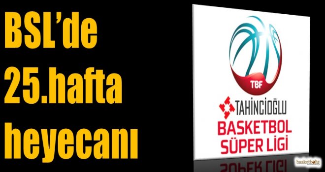 Tahincioğlu Basketbol Süper Ligi'nde 25.hafta heyecanı