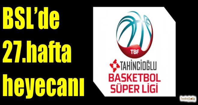 Tahincioğlu Basketbol Süper Ligi'nde 27.hafta heyecanı