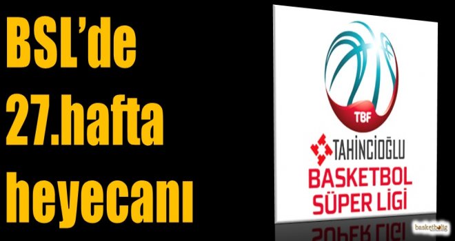 Tahincioğlu Basketbol Süper Ligi'nde 27.hafta heyecanı