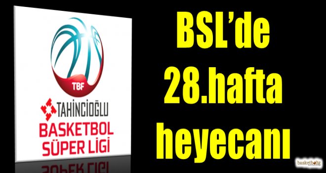 Tahincioğlu Basketbol Süper Ligi'nde 28.hafta heyecanı