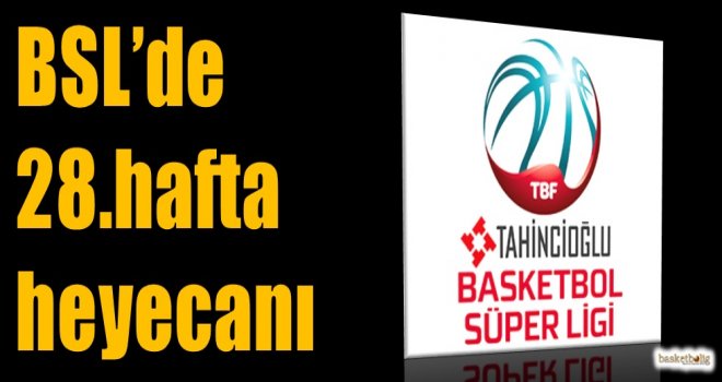 Tahincioğlu Basketbol Süper Ligi'nde 28.hafta heyecanı