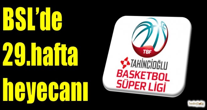 Tahincioğlu Basketbol Süper Ligi'nde 29.hafta heyecanı