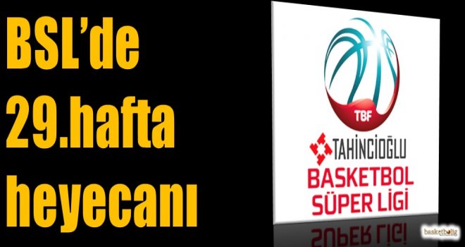 Tahincioğlu Basketbol Süper Ligi'nde 29.hafta heyecanı