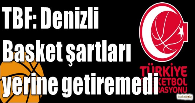 TBF: Denizli Basket şartları yerine getiremedi