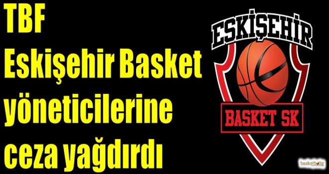 TBF, Eskişehir Basket yöneticilerine ceza yağdırdı