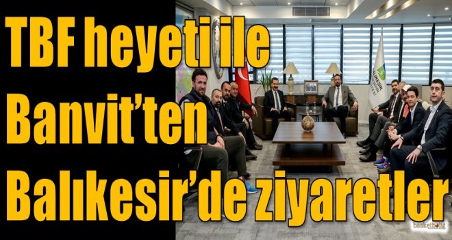TBF heyeti ile Banvit'ten Balıkesir'de ziyaretler
