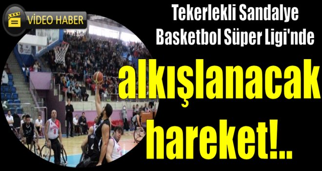 Tekerlekli Sandalye Basketbol Süper Ligi'nde alkışlanacak hareket