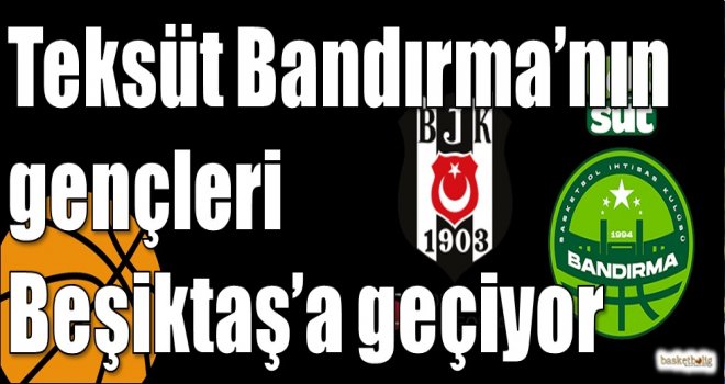 Teksüt Bandırma?nın gençleri Beşiktaş?a geçiyor