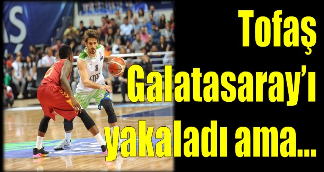 Tofaş, Galatasaray Odeabank'ı yakaladı ama...