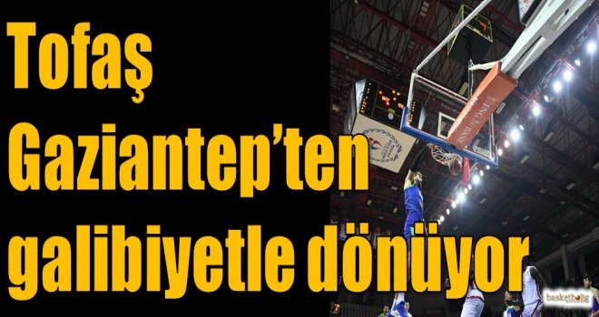Tofaş, Gaziantep'ten galibiyetle dönüyor