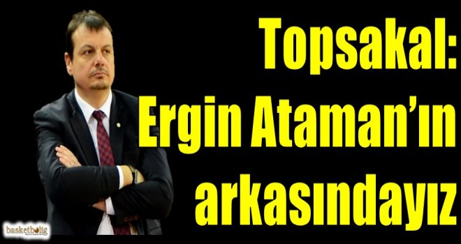 Topsakal: Ergin Ataman'ın sonuna kadar arkasındayız