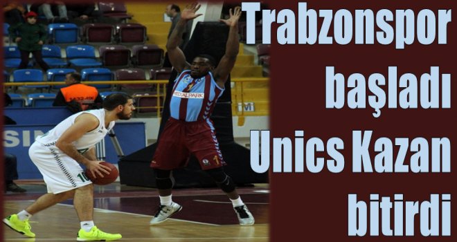 Trabzonspor başladı, Unics Kazan bitirdi...