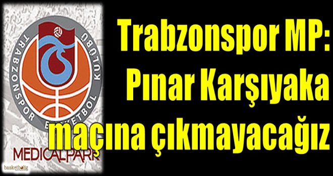Trabzonspor Medical Park: Pınar Karşıyaka maçına çıkmayacağız